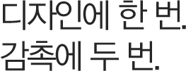 디자인에 한번. 감촉에 두번.
